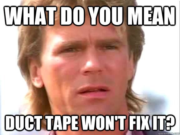 Meme McGyver - WHAT DO YOU MEAN - DUCT TAPE WON'T FIX IT?